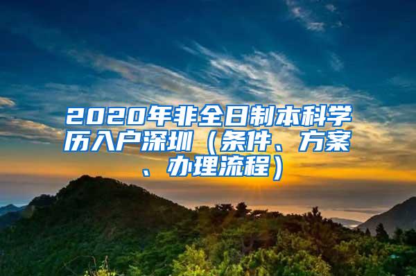 2020年非全日制本科学历入户深圳（条件、方案、办理流程）