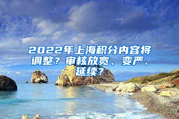 2022年上海积分内容将调整？审核放宽、变严、延续？