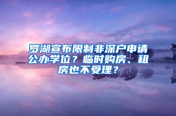 罗湖宣布限制非深户申请公办学位？临时购房、租房也不受理？