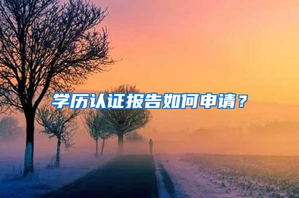 学历认证报告如何申请？