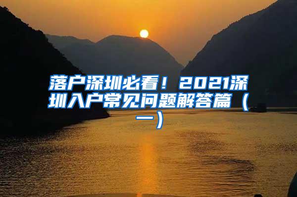 落户深圳必看！2021深圳入户常见问题解答篇（一）