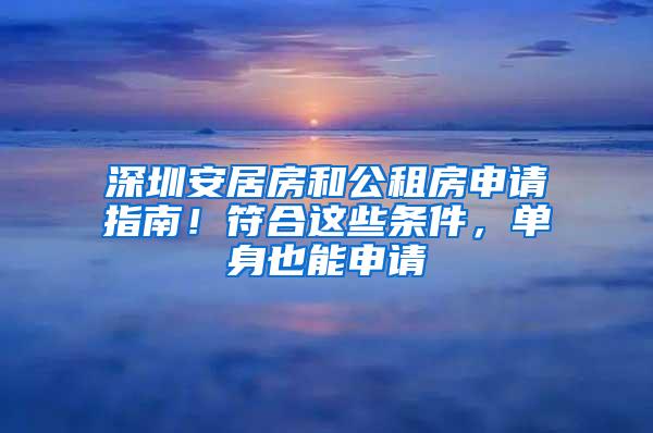 深圳安居房和公租房申请指南！符合这些条件，单身也能申请