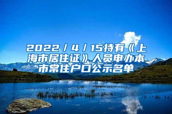 2022／4／15持有《上海市居住证》人员申办本市常住户口公示名单