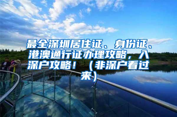 最全深圳居住证、身份证、港澳通行证办理攻略，入深户攻略！（非深户看过来）