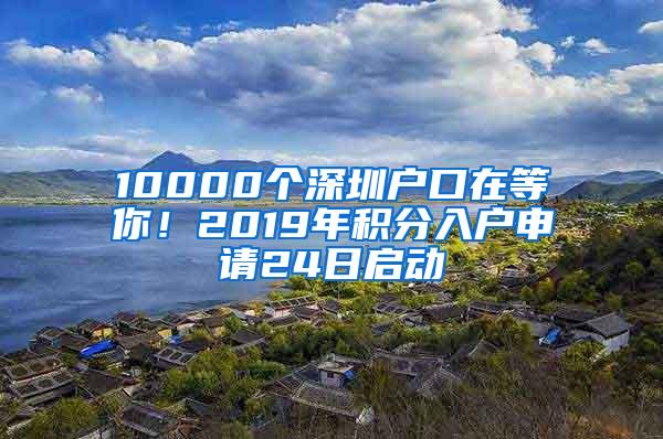 10000个深圳户口在等你！2019年积分入户申请24日启动