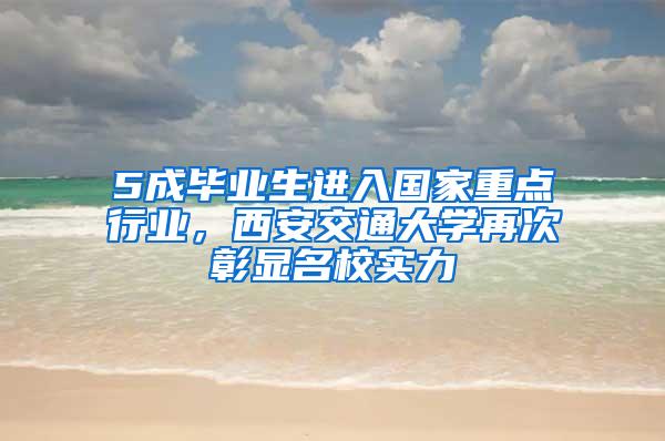 5成毕业生进入国家重点行业，西安交通大学再次彰显名校实力