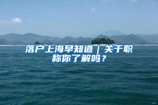 落户上海早知道｜关于职称你了解吗？