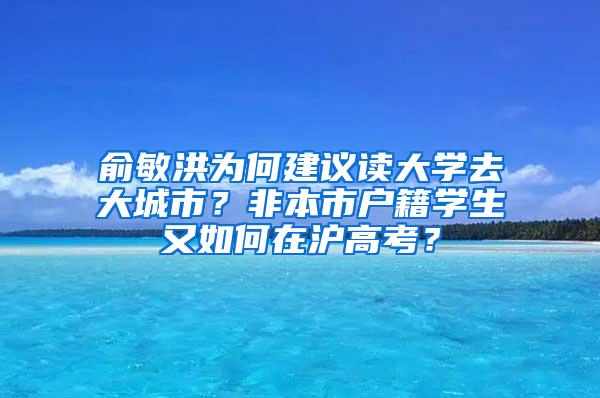 俞敏洪为何建议读大学去大城市？非本市户籍学生又如何在沪高考？