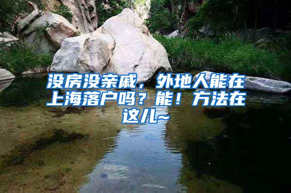 没房没亲戚，外地人能在上海落户吗？能！方法在这儿~