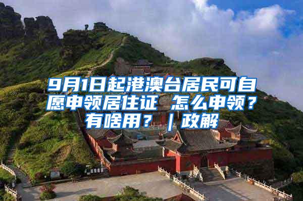 9月1日起港澳台居民可自愿申领居住证 怎么申领？有啥用？｜政解