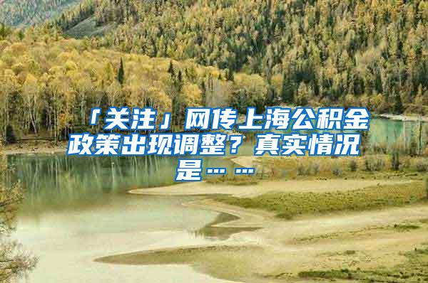 「关注」网传上海公积金政策出现调整？真实情况是……