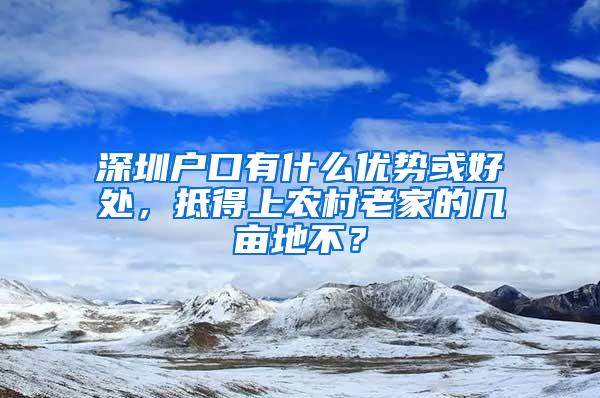 深圳户口有什么优势或好处，抵得上农村老家的几亩地不？