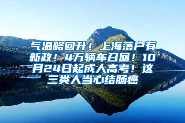 气温略回升！上海落户有新政！4万辆车召回！10月24日起成人高考！这三类人当心结肠癌