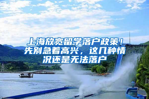 上海放宽留学落户政策！先别急着高兴，这几种情况还是无法落户