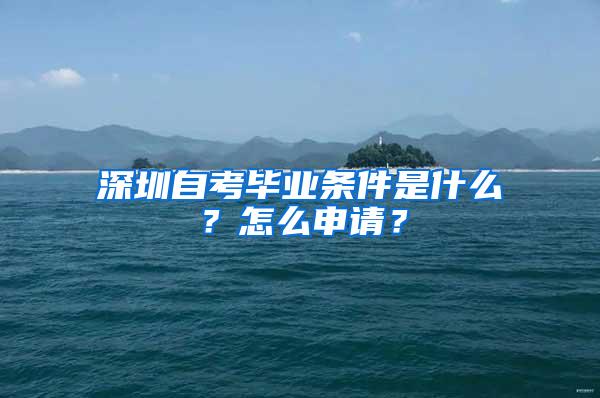 深圳自考毕业条件是什么？怎么申请？