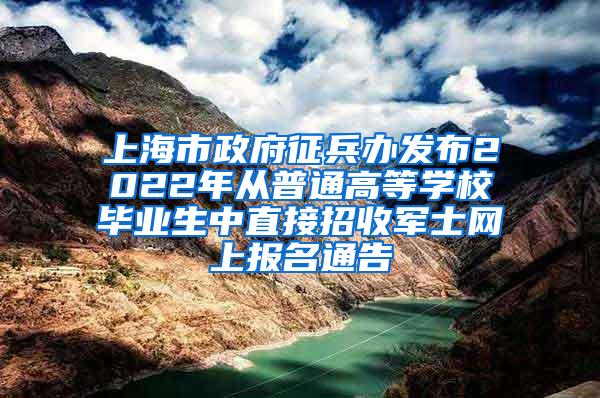 上海市政府征兵办发布2022年从普通高等学校毕业生中直接招收军士网上报名通告