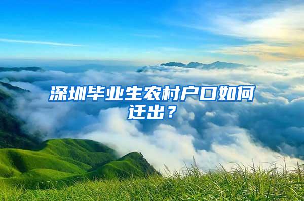 深圳毕业生农村户口如何迁出？