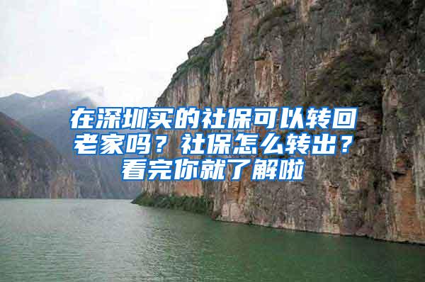 在深圳买的社保可以转回老家吗？社保怎么转出？看完你就了解啦