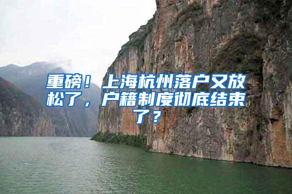 重磅！上海杭州落户又放松了，户籍制度彻底结束了？