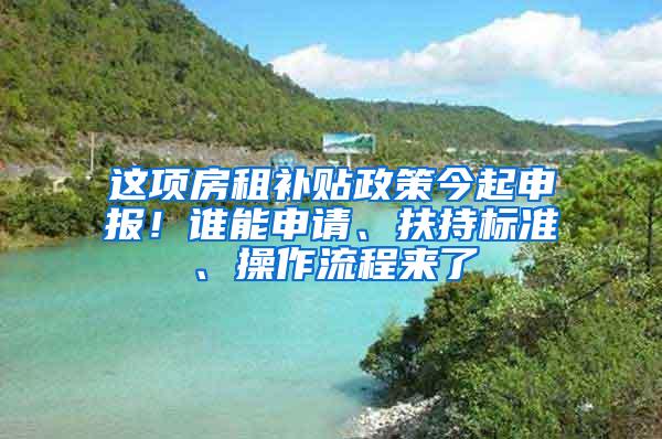 这项房租补贴政策今起申报！谁能申请、扶持标准、操作流程来了