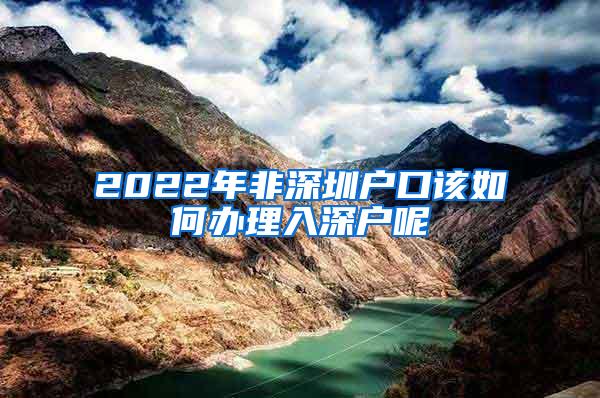 2022年非深圳户口该如何办理入深户呢