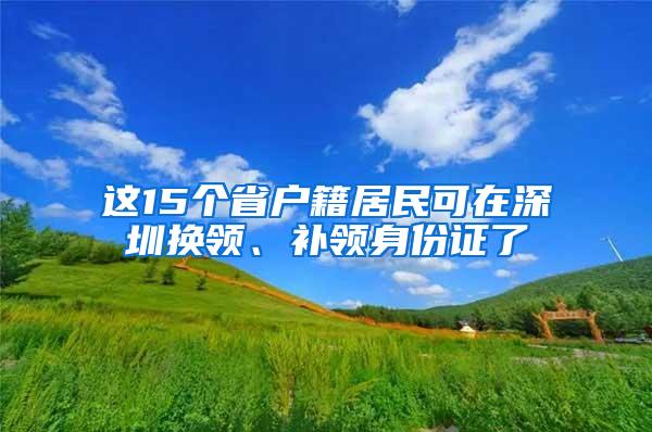 这15个省户籍居民可在深圳换领、补领身份证了