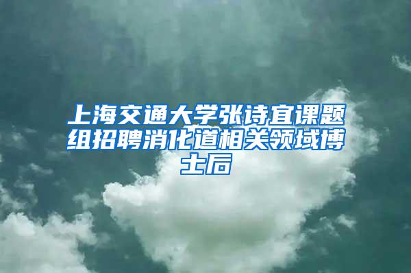 上海交通大学张诗宜课题组招聘消化道相关领域博士后