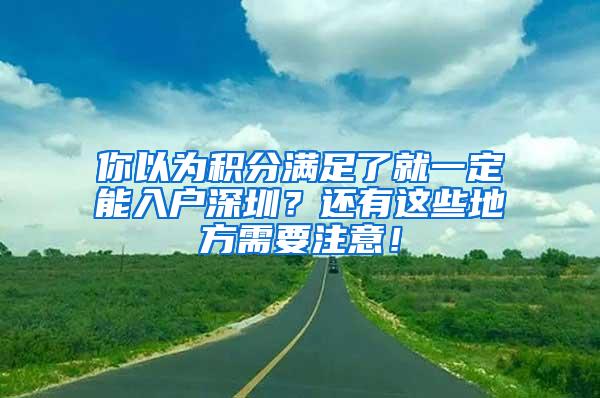 你以为积分满足了就一定能入户深圳？还有这些地方需要注意！