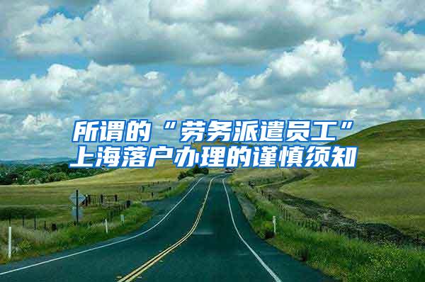 所谓的“劳务派遣员工”上海落户办理的谨慎须知