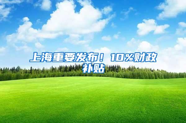 上海重要发布！10%财政补贴