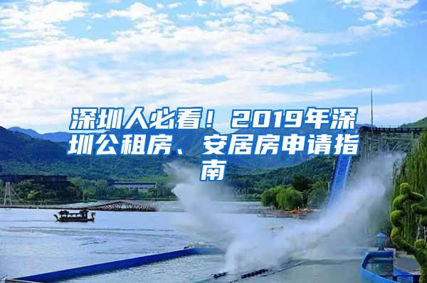 深圳人必看！2019年深圳公租房、安居房申请指南