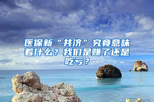 医保新“共济”究竟意味着什么？我们是赚了还是吃亏？