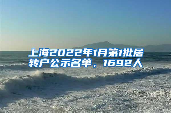 上海2022年1月第1批居转户公示名单，1692人