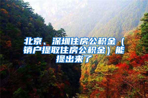 北京、深圳住房公积金（销户提取住房公积金）能提出来了