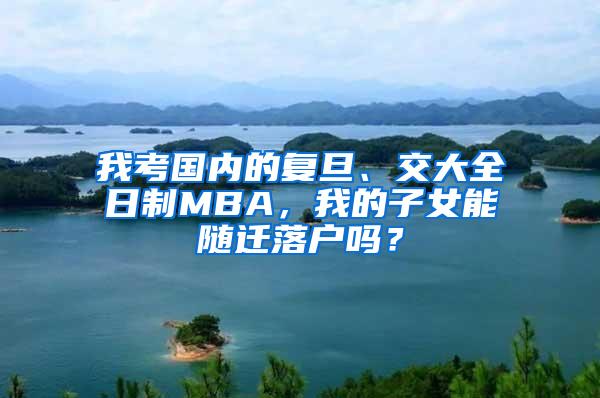 我考国内的复旦、交大全日制MBA，我的子女能随迁落户吗？