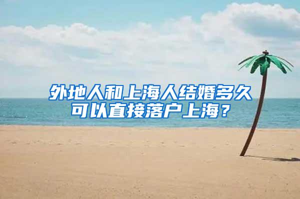 外地人和上海人结婚多久可以直接落户上海？