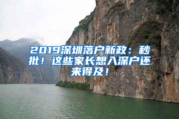 2019深圳落户新政：秒批！这些家长想入深户还来得及！