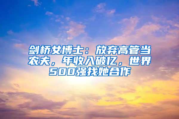 剑桥女博士：放弃高管当农夫，年收入破亿，世界500强找她合作