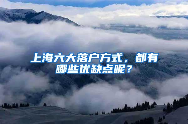 上海六大落户方式，都有哪些优缺点呢？