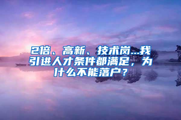 2倍、高新、技术岗...我引进人才条件都满足，为什么不能落户？