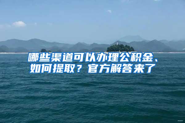 哪些渠道可以办理公积金、如何提取？官方解答来了