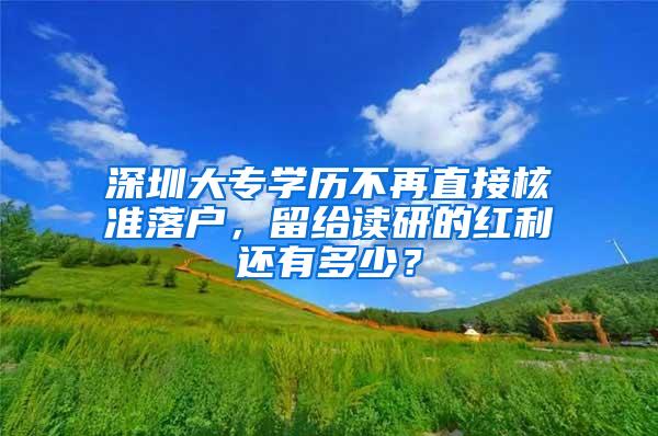 深圳大专学历不再直接核准落户，留给读研的红利还有多少？