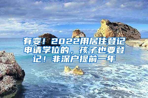 有变！2022用居住登记申请学位的，孩子也要登记！非深户提前一年