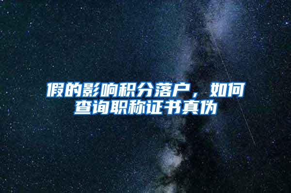 假的影响积分落户，如何查询职称证书真伪