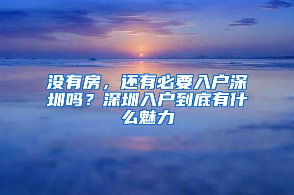 没有房，还有必要入户深圳吗？深圳入户到底有什么魅力