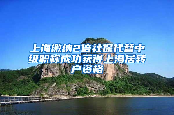 上海缴纳2倍社保代替中级职称成功获得上海居转户资格