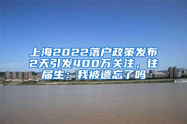 上海2022落户政策发布2天引发400万关注，往届生：我被遗忘了吗