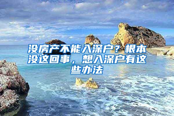 没房产不能入深户？根本没这回事，想入深户有这些办法