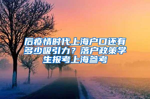 后疫情时代上海户口还有多少吸引力？落户政策学生报考上海参考