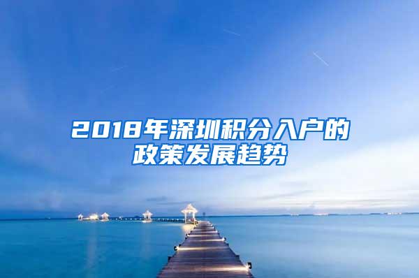 2018年深圳积分入户的政策发展趋势